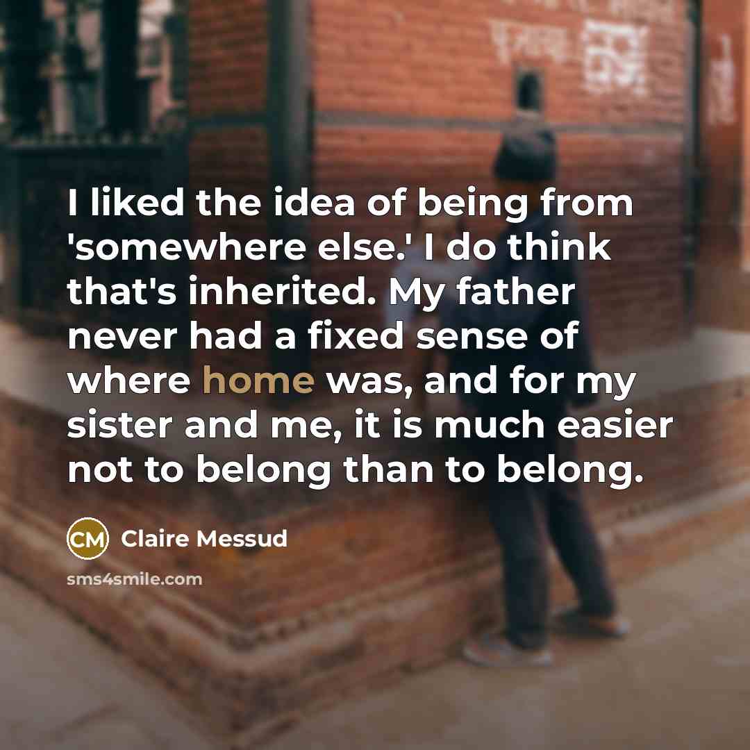 “I liked the idea of being from 'somewhere else.' I…” quote by Claire Messud