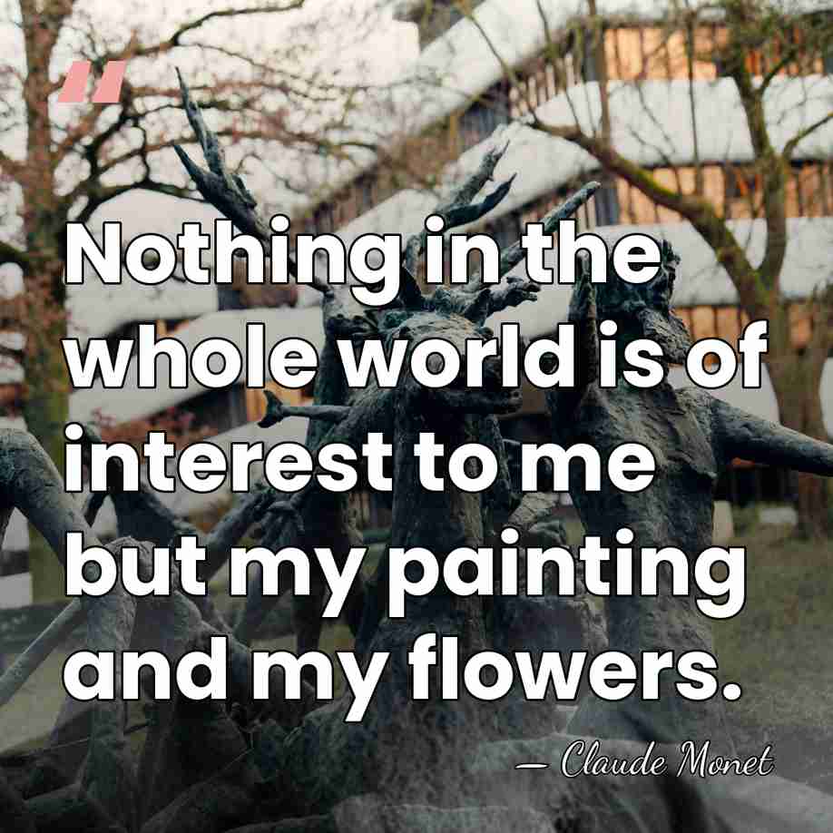Nothing in the whole world is of interest to me but my&hellip; - Claude Monet