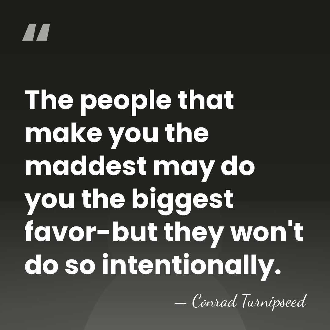 The people that make you the maddest may do you the biggest&hellip; - Conrad Turnipseed