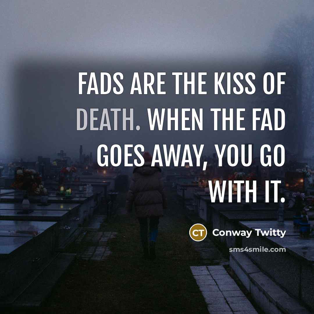 “Fads are the kiss of death. When the fad goes…” quote by Conway Twitty