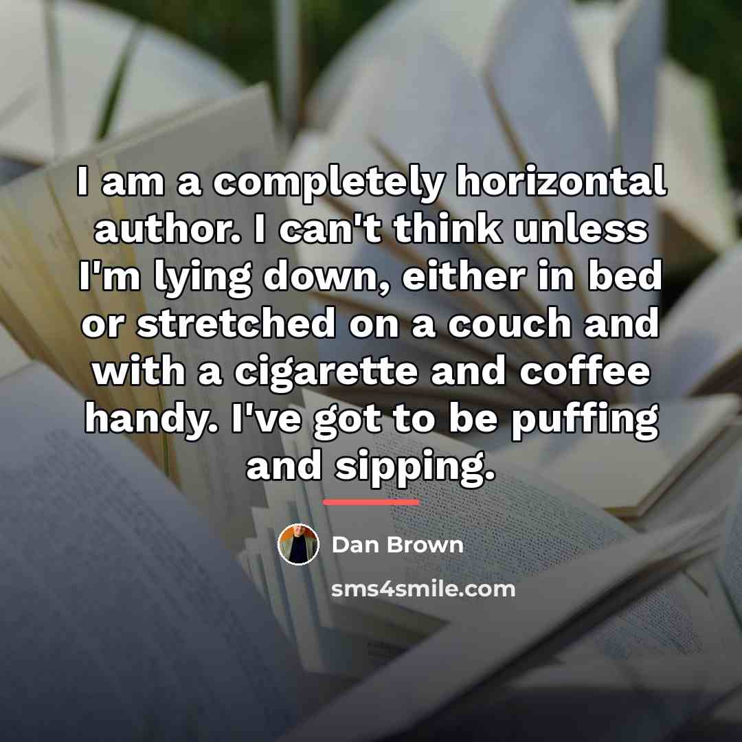 “I am a completely horizontal author. I can't think unless…” quote by Dan Brown