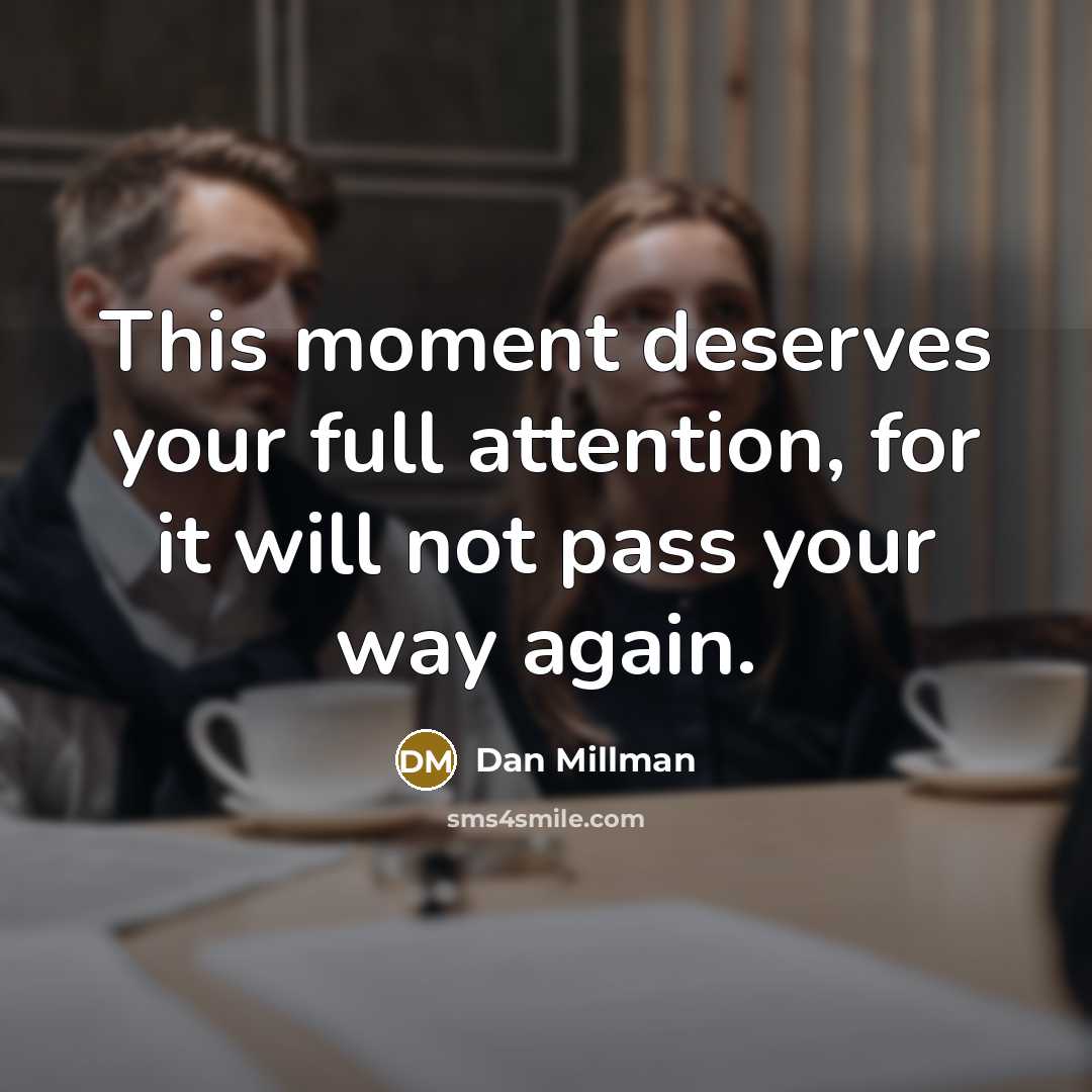 “This moment deserves your full attention, for it will not…” quote by Dan Millman
