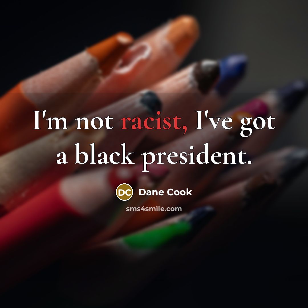 “I'm not racist, I've got a black president.…” quote by Dane Cook