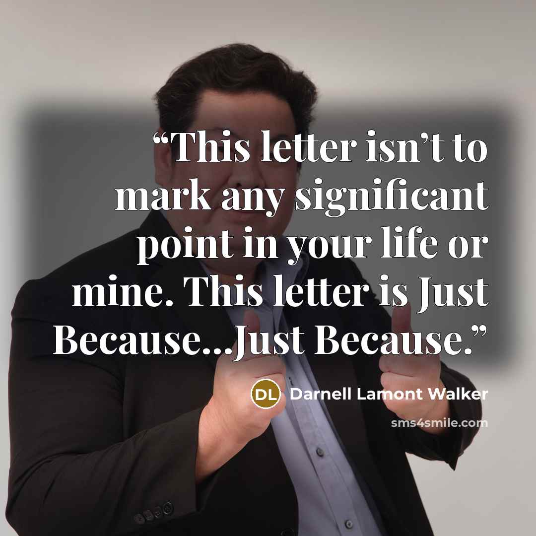 “This letter isn’t to mark any significant point in your life or mine. This letter is Just Because…Just Because.” quote by Darnell Lamont Walker