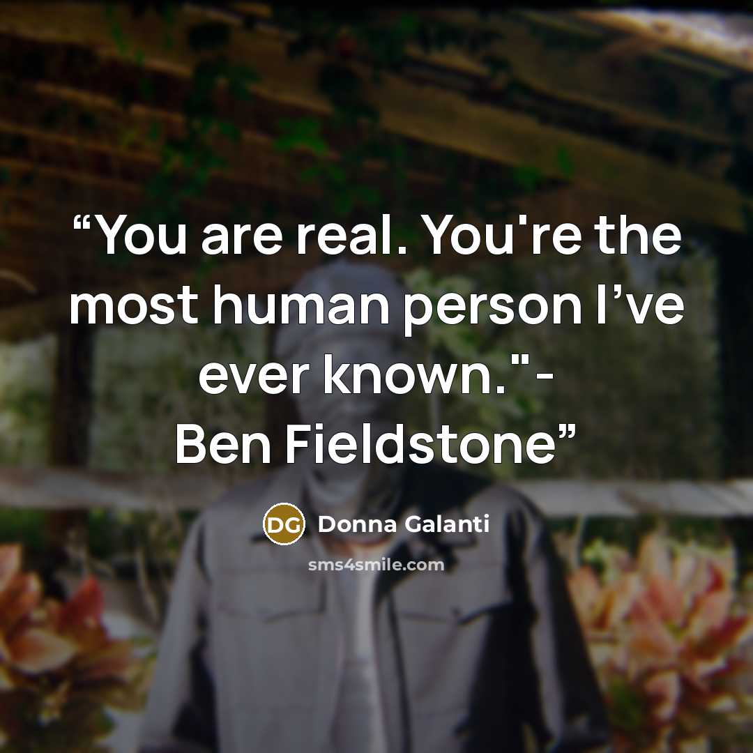 “You are real. You're the most human person I've ever known."- Ben Fieldstone” quote by Donna Galanti