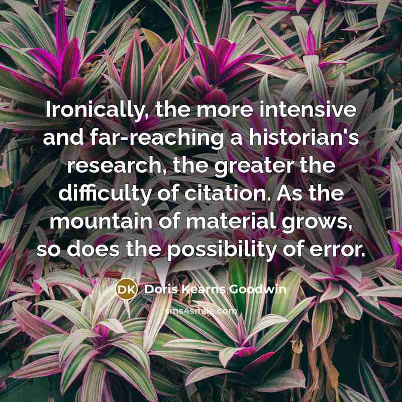 “Ironically, the more intensive and far-reaching a historian's research, the…” quote by Doris Kearns Goodwin