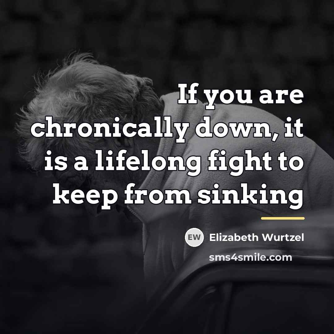 “If you are chronically down, it is a lifelong fight…” quote by Elizabeth Wurtzel