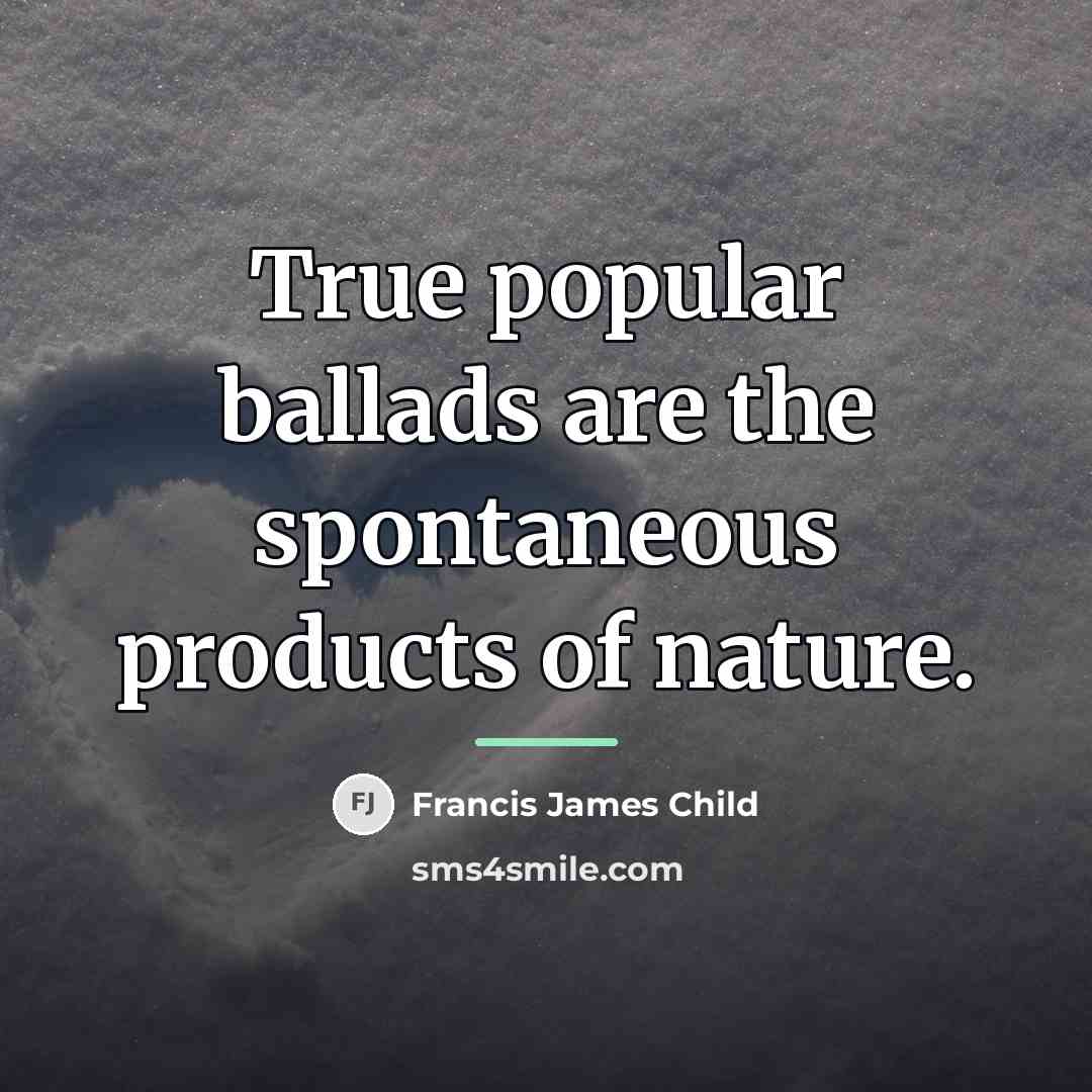 “True popular ballads are the spontaneous products of nature.…” quote by Francis James Child