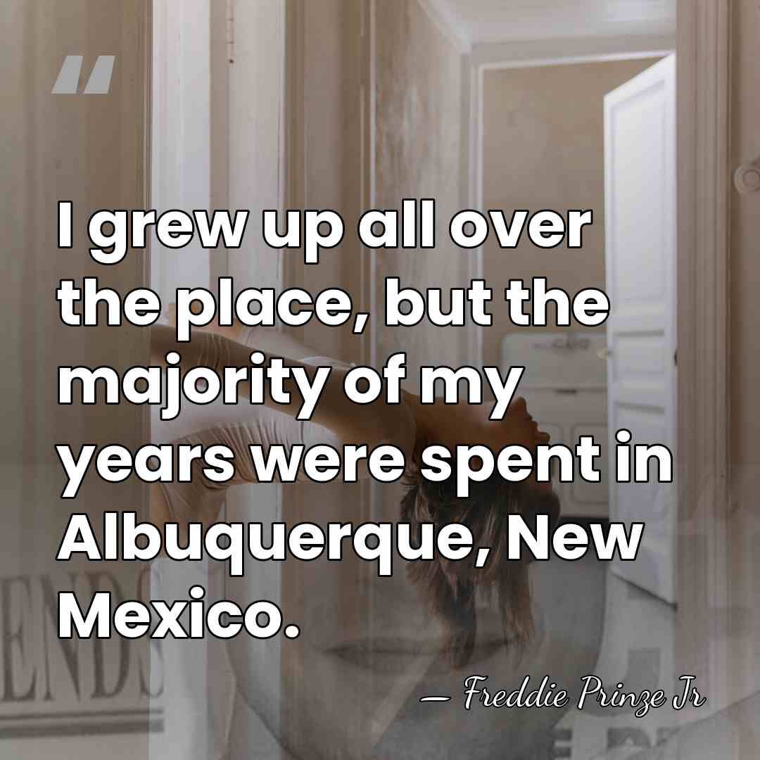I grew up all over the place, but the majority of my&hellip; - Freddie Prinze Jr