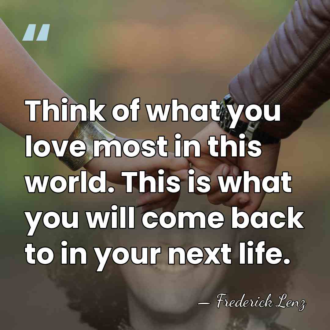 Think of what you love most in this world. This is what&hellip; - Frederick Lenz