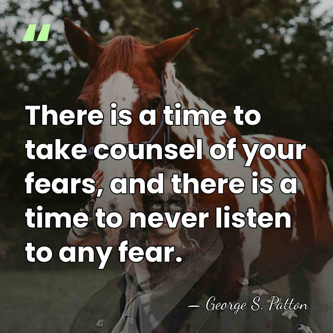 There is a time to take counsel of your fears, and there&hellip; - George S. Patton