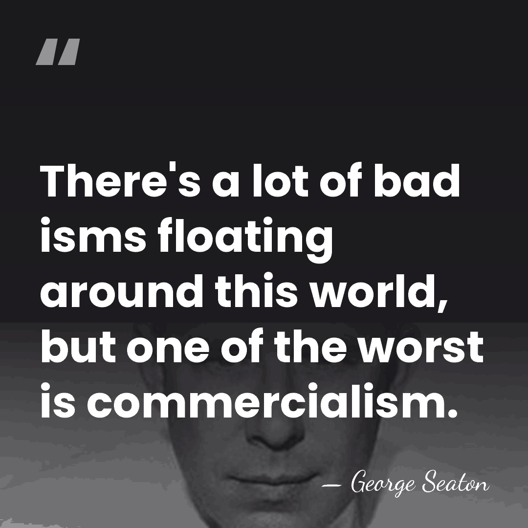 There's a lot of bad isms floating around this world, but one&hellip; - George Seaton
