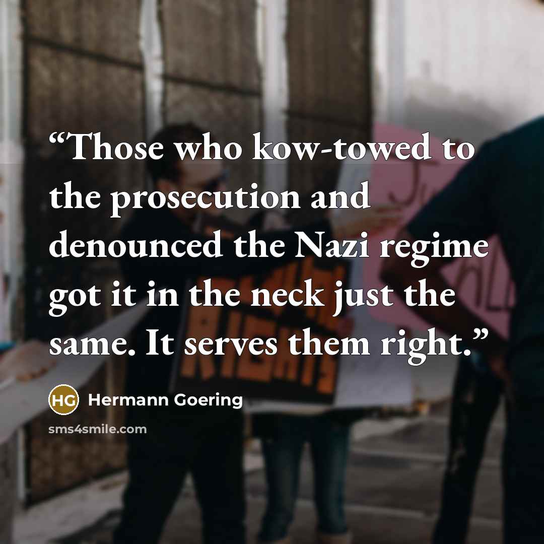 “Those who kow-towed to the prosecution and denounced the Nazi regime got it in the neck just the same. It serves them right.” quote by Hermann Goering