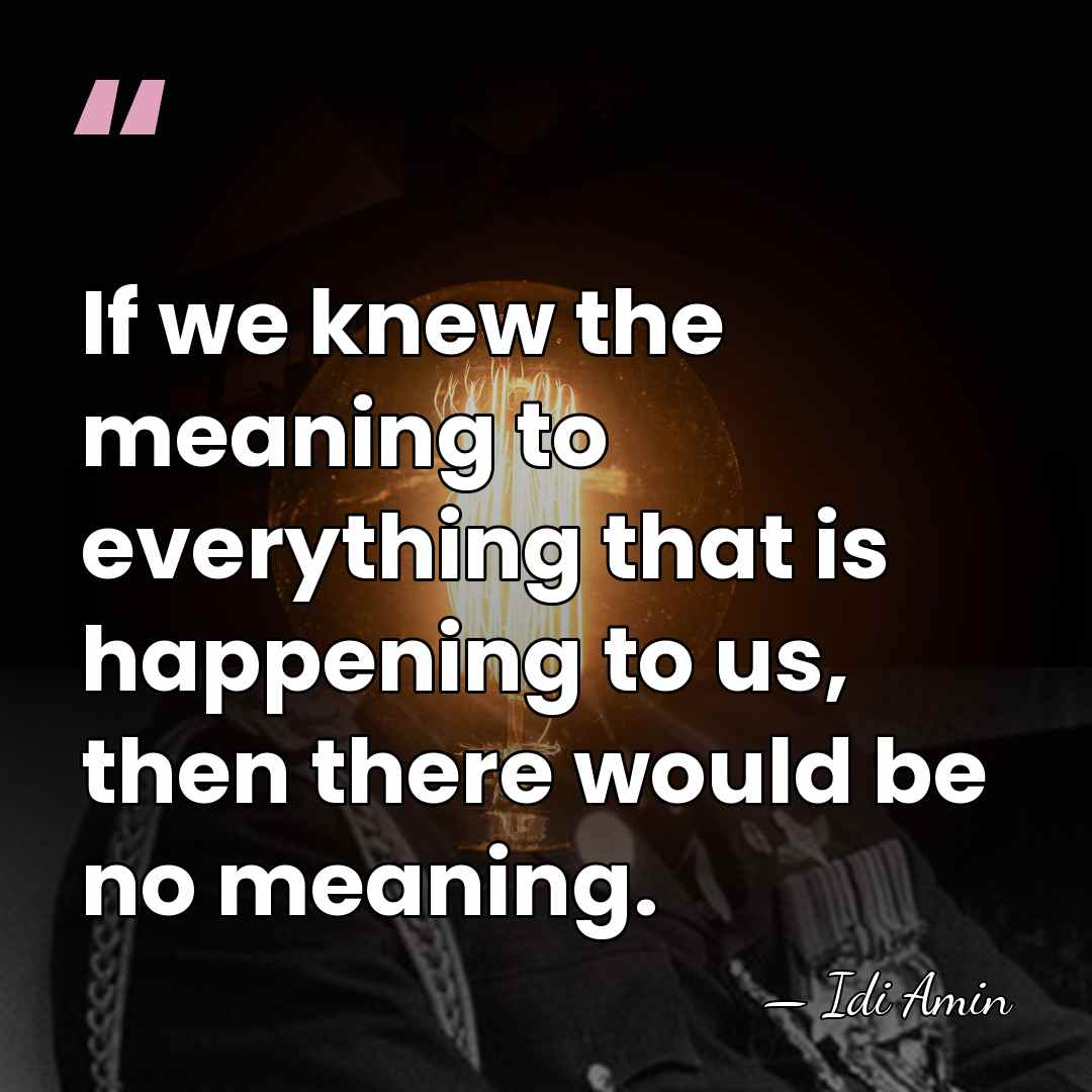 If we knew the meaning to everything that is happening to us,&hellip; - Idi Amin