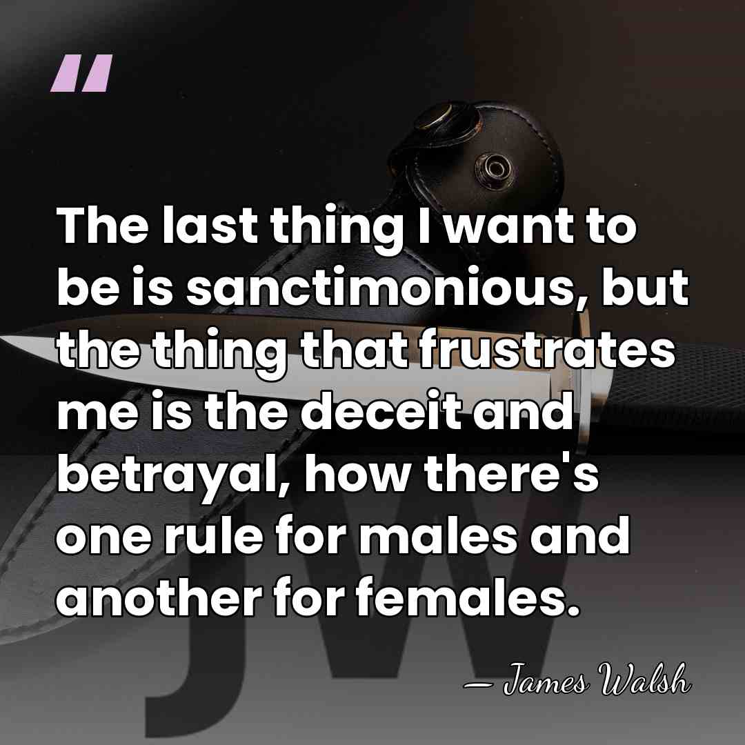 The last thing I want to be is sanctimonious, but the thing&hellip; - James Walsh
