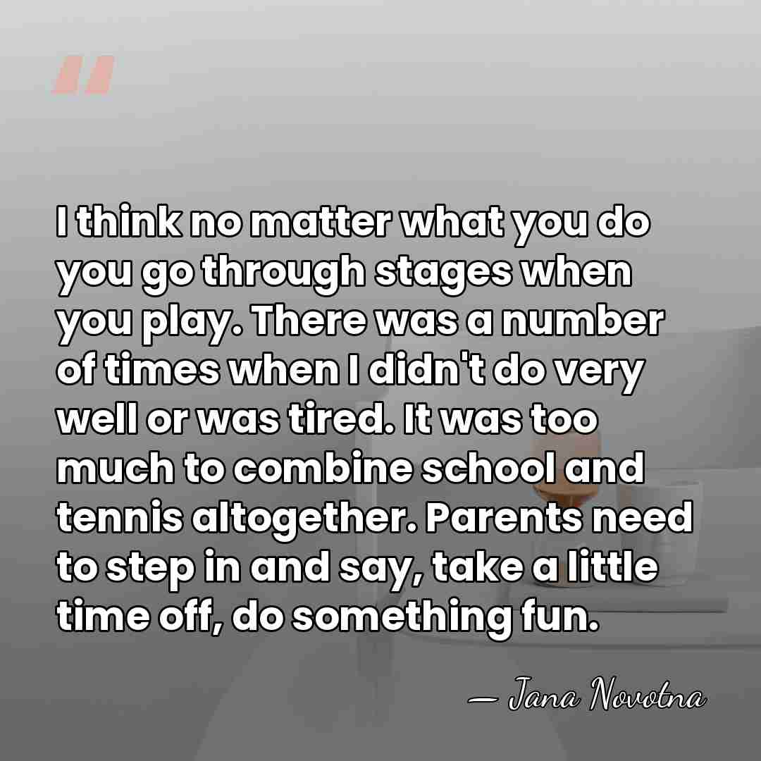 I think no matter what you do you go through stages when&hellip; - Jana Novotna