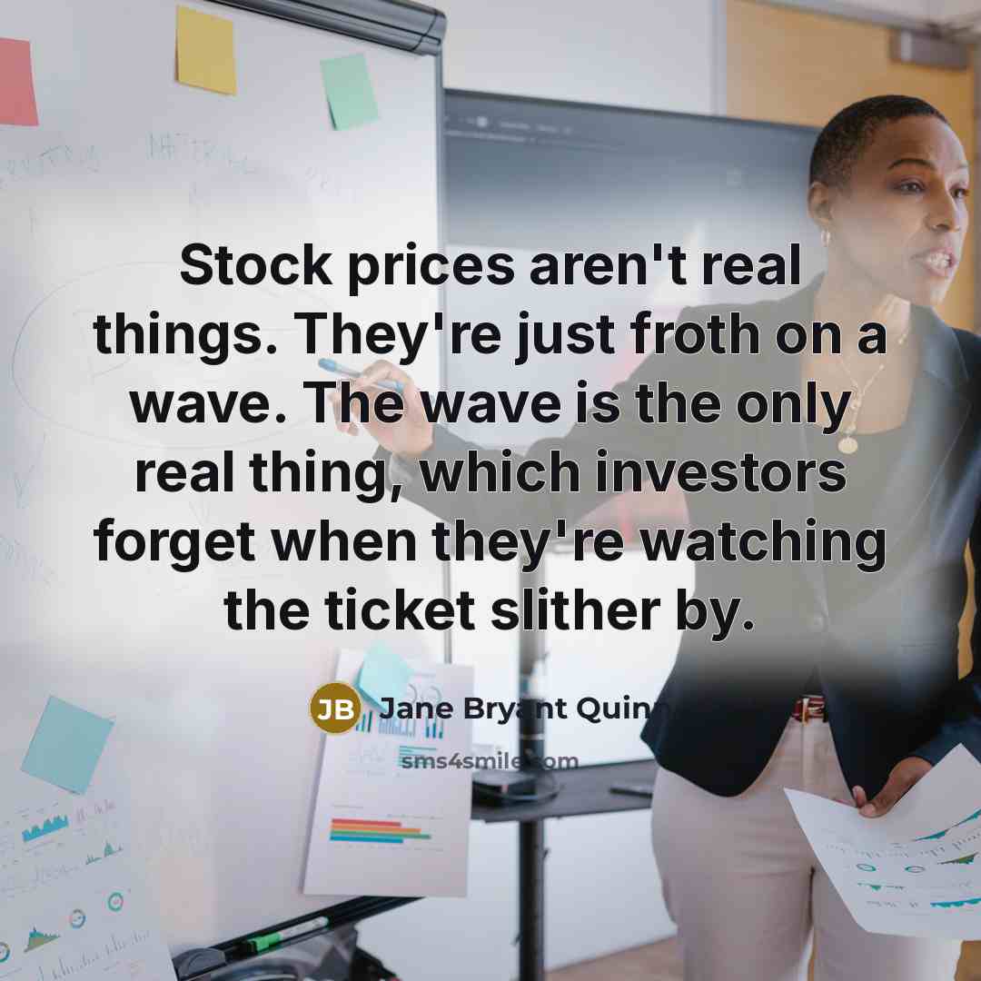 “Stock prices aren't real things. They're just froth on a…” quote by Jane Bryant Quinn