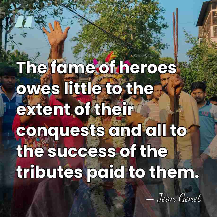 The fame of heroes owes little to the extent of their conquests&hellip; - Jean Genet