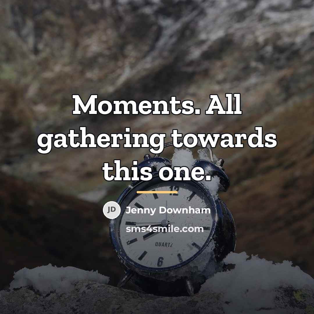 “Moments. All gathering towards this one.…” quote by Jenny Downham