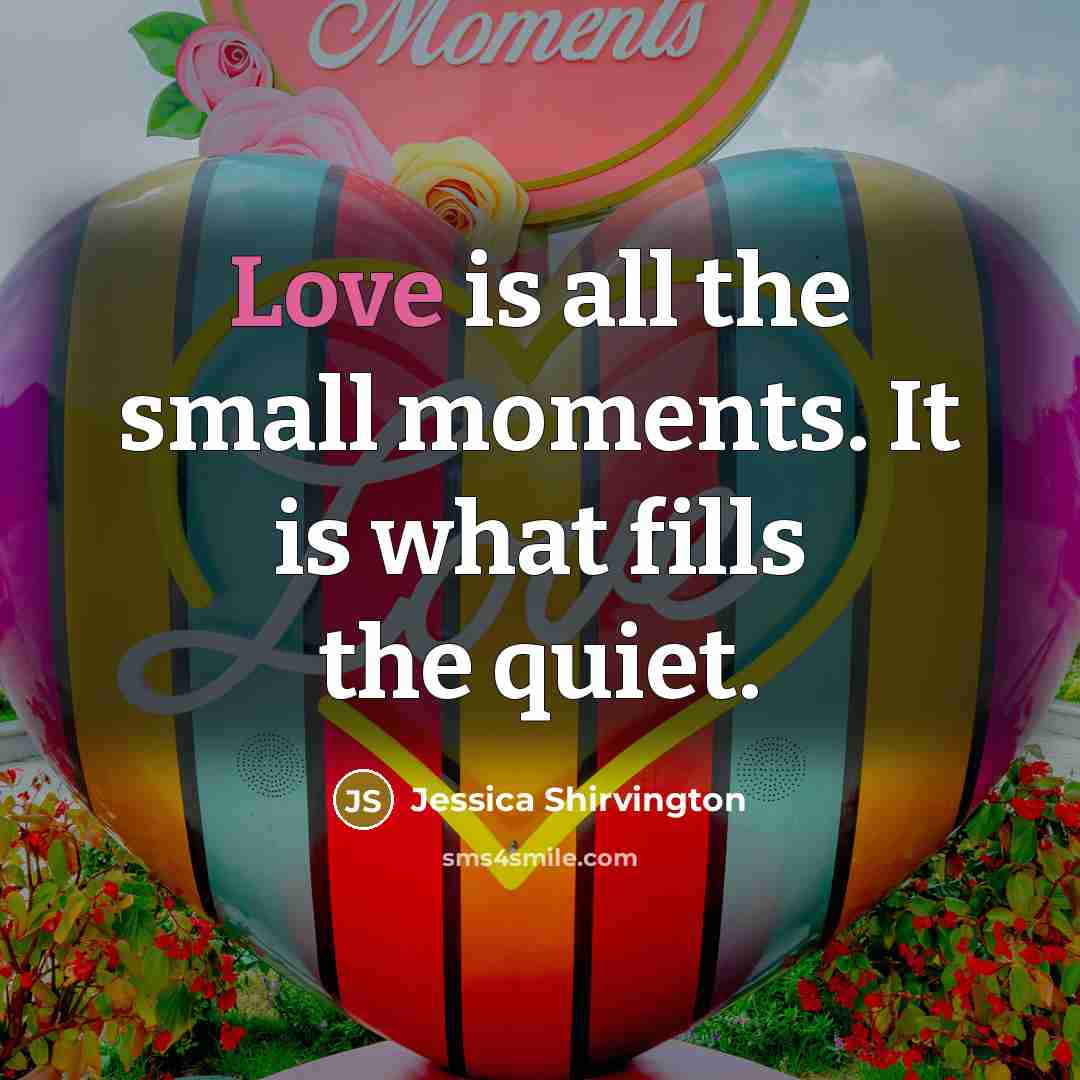 “Love is all the small moments. It is what fills…” quote by Jessica Shirvington