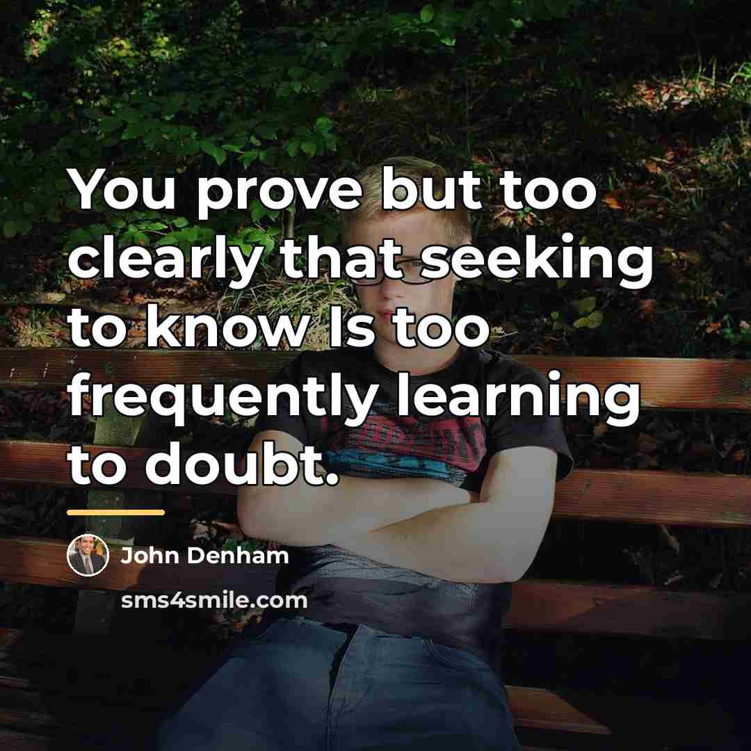 “You prove but too clearly that seeking to know Is…” quote by John Denham