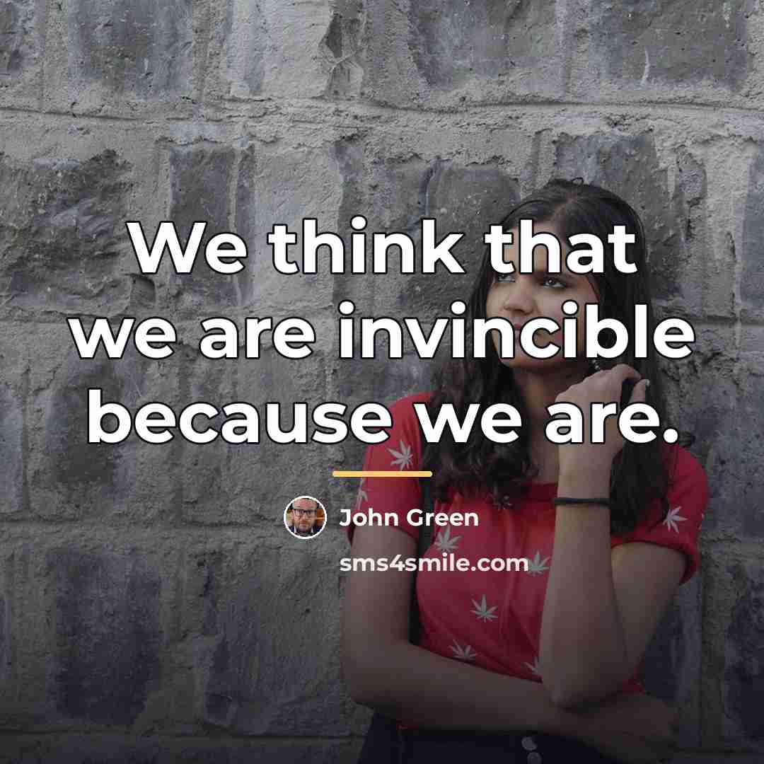 “We think that we are invincible because we are.…” quote by John Green