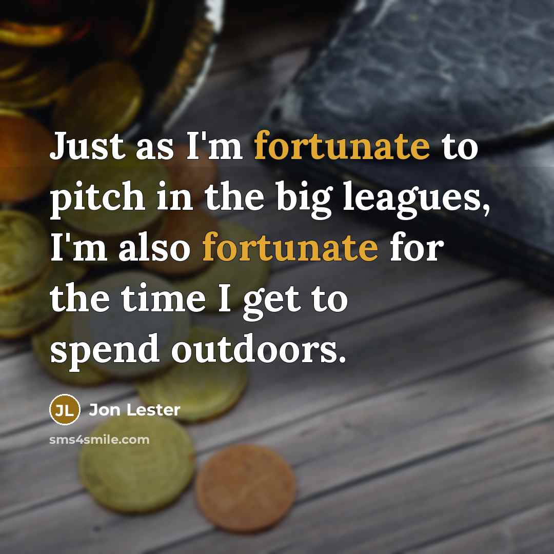 “Just as I'm fortunate to pitch in the big leagues,…” quote by Jon Lester