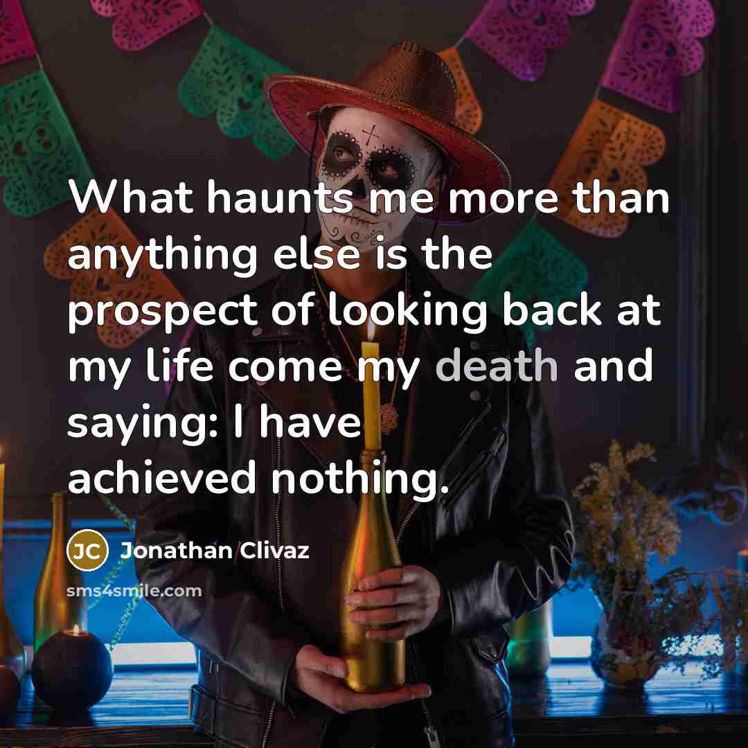 “What haunts me more than anything else is the prospect of looking back at my life come my death and saying: I have achieved nothing.” quote by Jonathan Clivaz