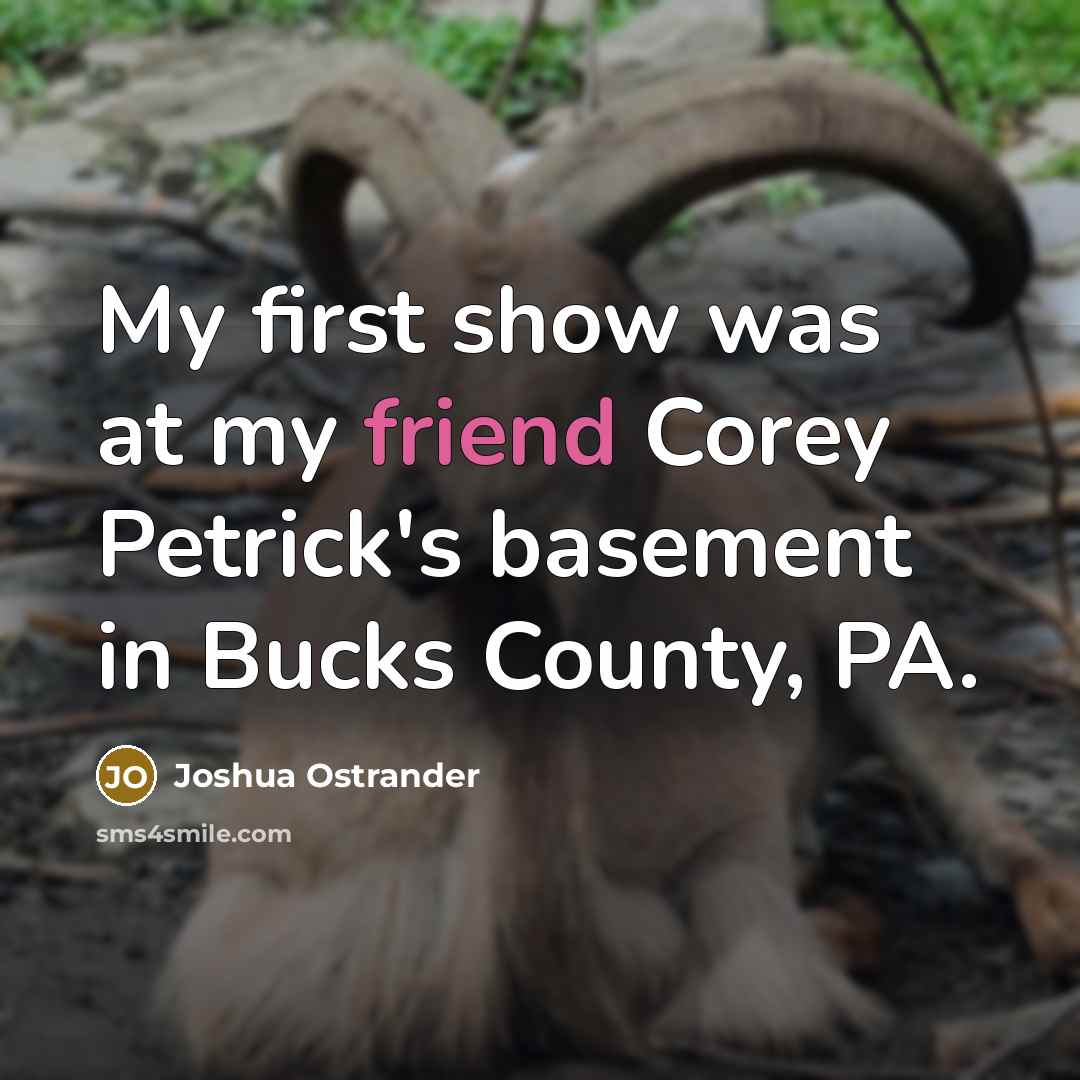 “My first show was at my friend Corey Petrick's basement…” quote by Joshua Ostrander