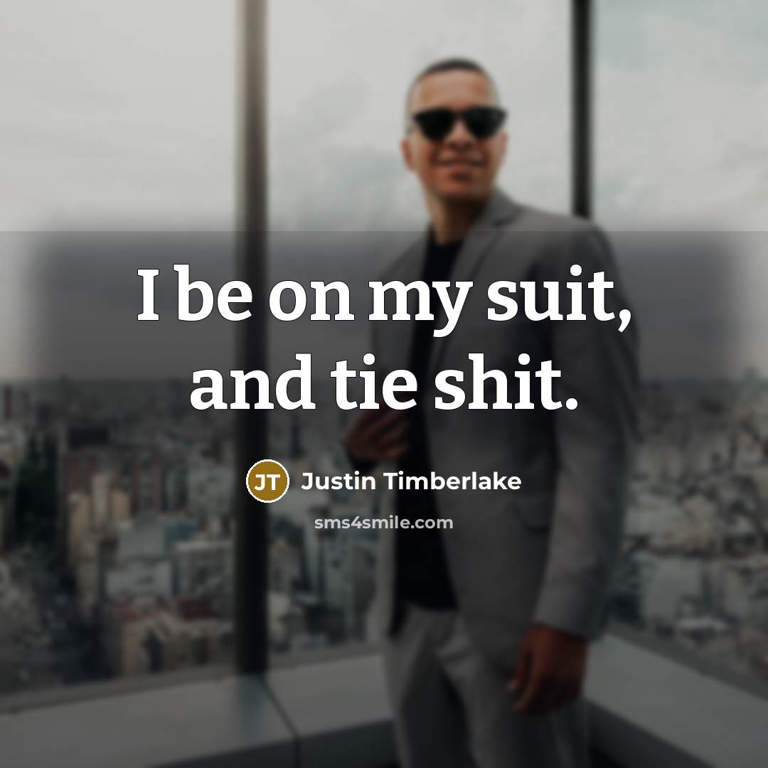 “I be on my suit, and tie shit.” quote by Justin Timberlake