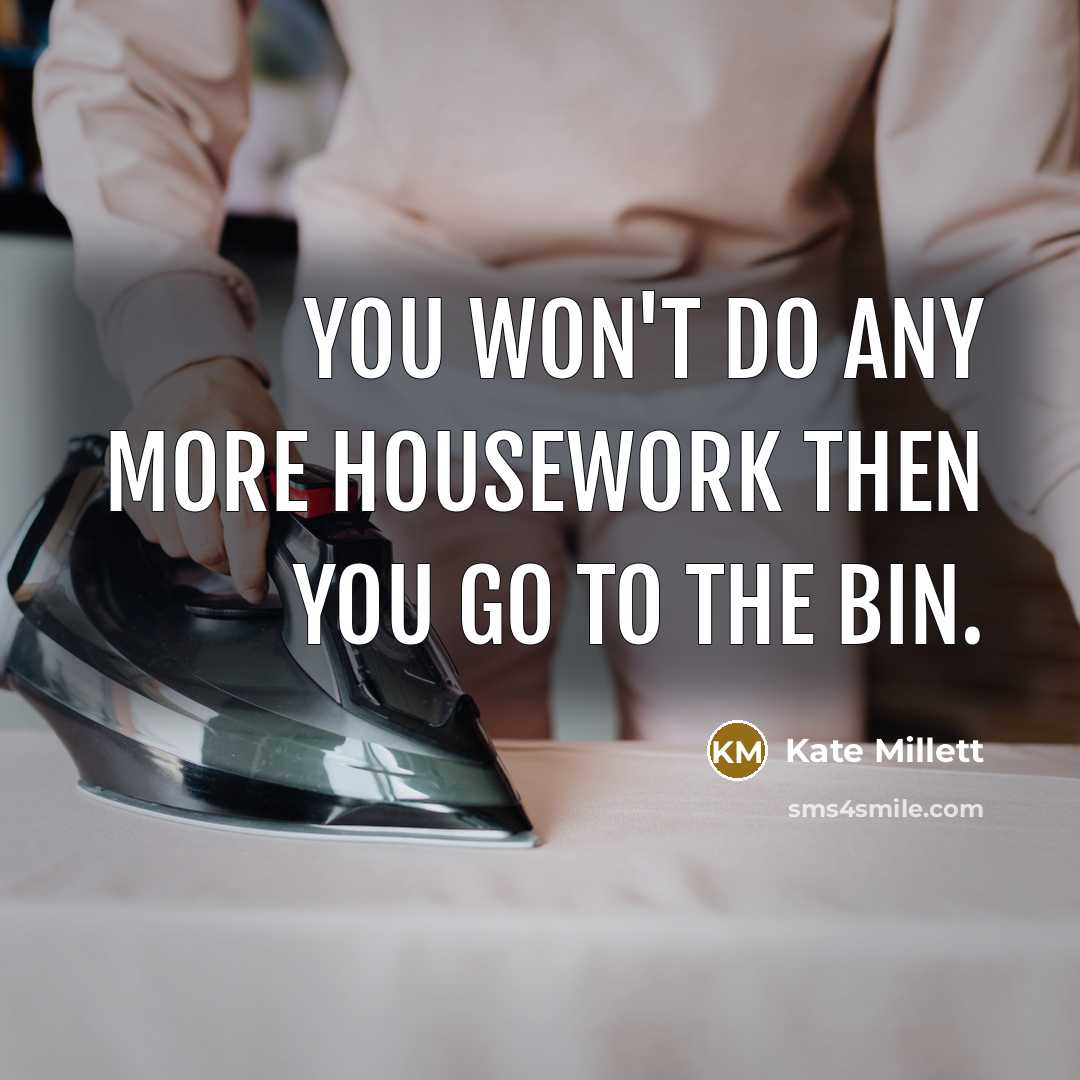 “You won't do any more housework Then you go to…” quote by Kate Millett