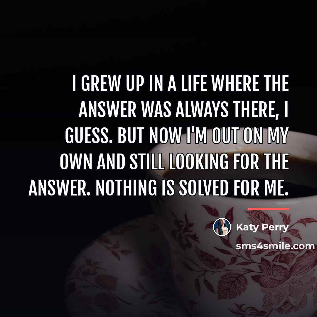 “I grew up in a life where the answer was…” quote by Katy Perry