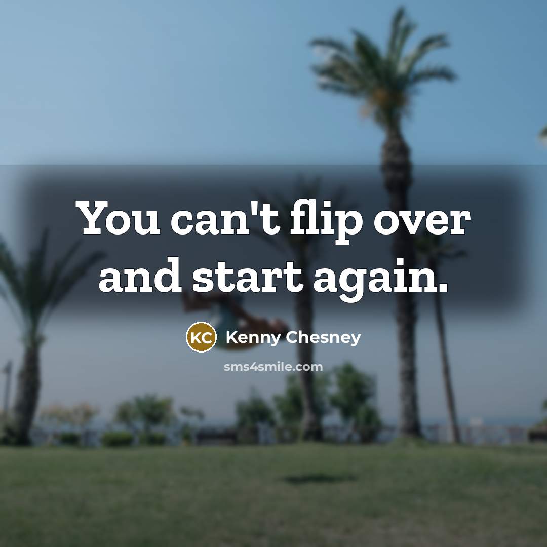 “You can't flip over and start again.…” quote by Kenny Chesney