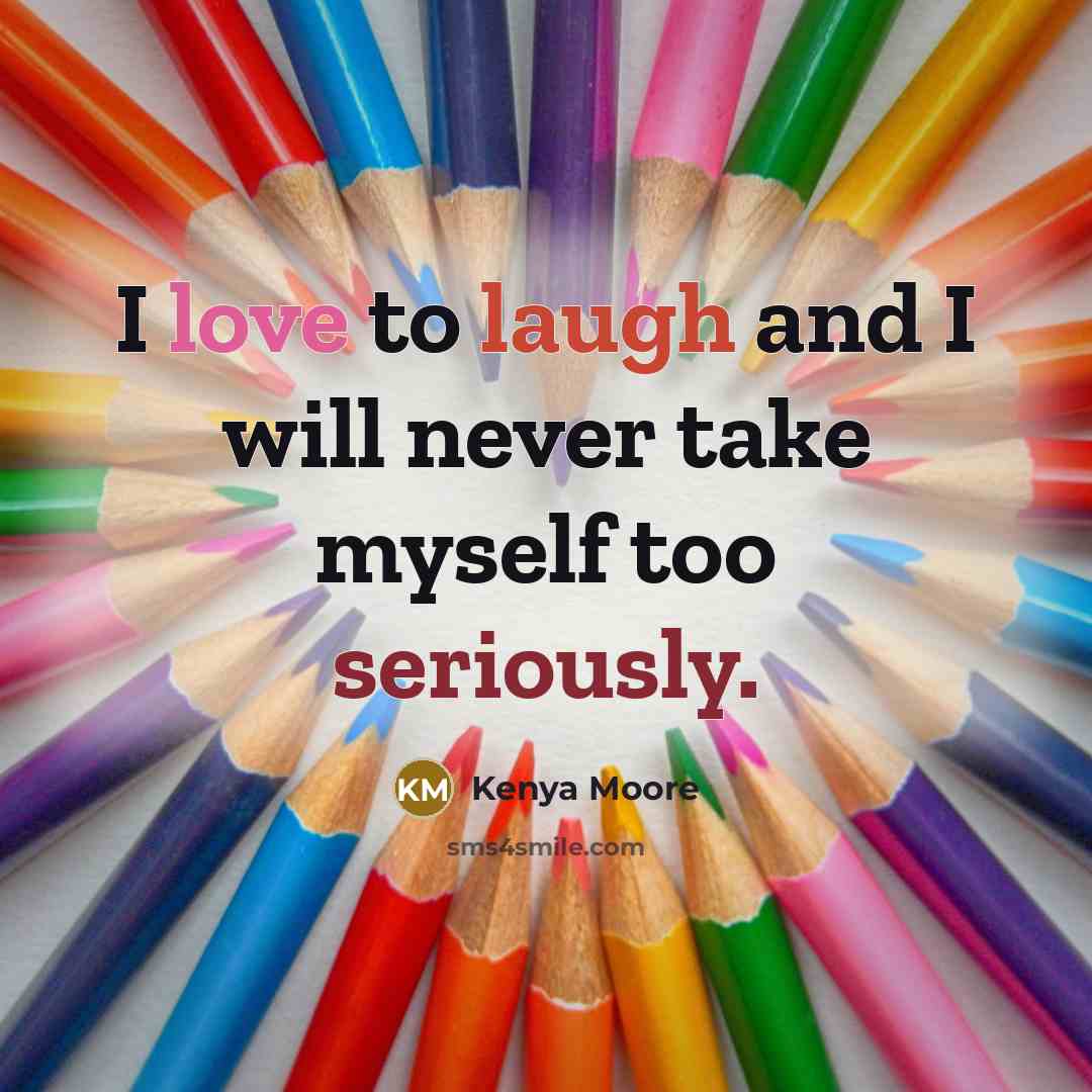 “I love to laugh and I will never take myself too seriously.” quote by Kenya Moore