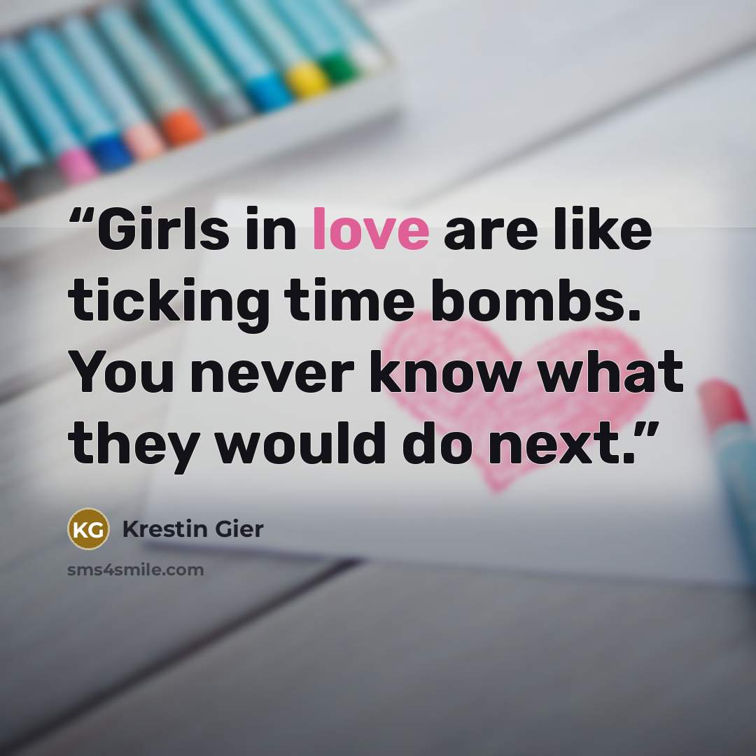 “Girls in love are like ticking time bombs. You never know what they would do next.” quote by Krestin Gier