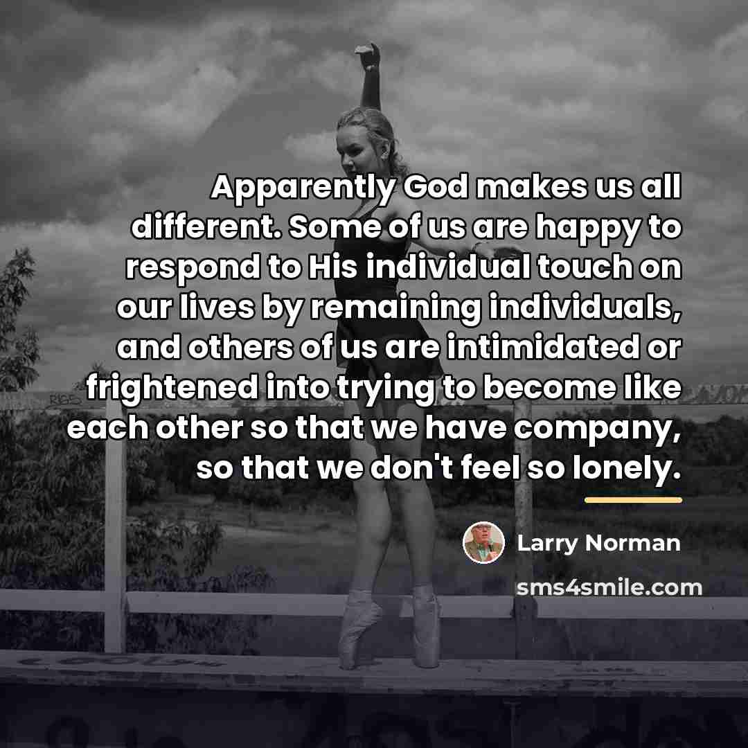 “Apparently God makes us all different. Some of us are…” quote by Larry Norman