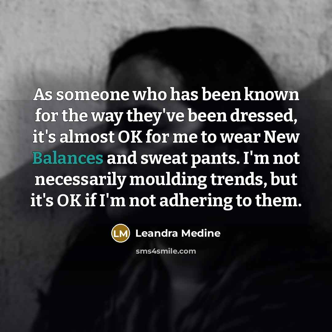“As someone who has been known for the way they've been dressed, it's almost OK for me to wear New Balances and sweat pants. I'm not necessarily moulding trends, but it's OK if I'm not adhering to them.” quote by Leandra Medine
