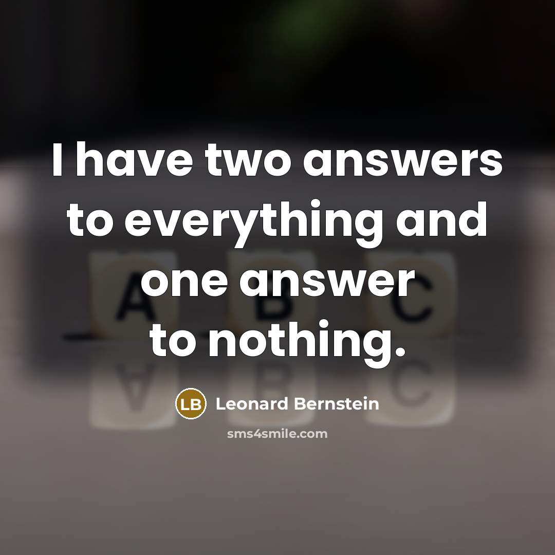 “I have two answers to everything and one answer to…” quote by Leonard Bernstein