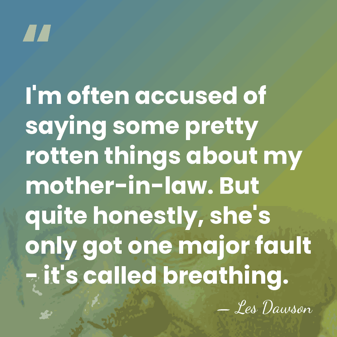 I'm often accused of saying some pretty rotten things about my mother-in-law.&hellip; - Les Dawson