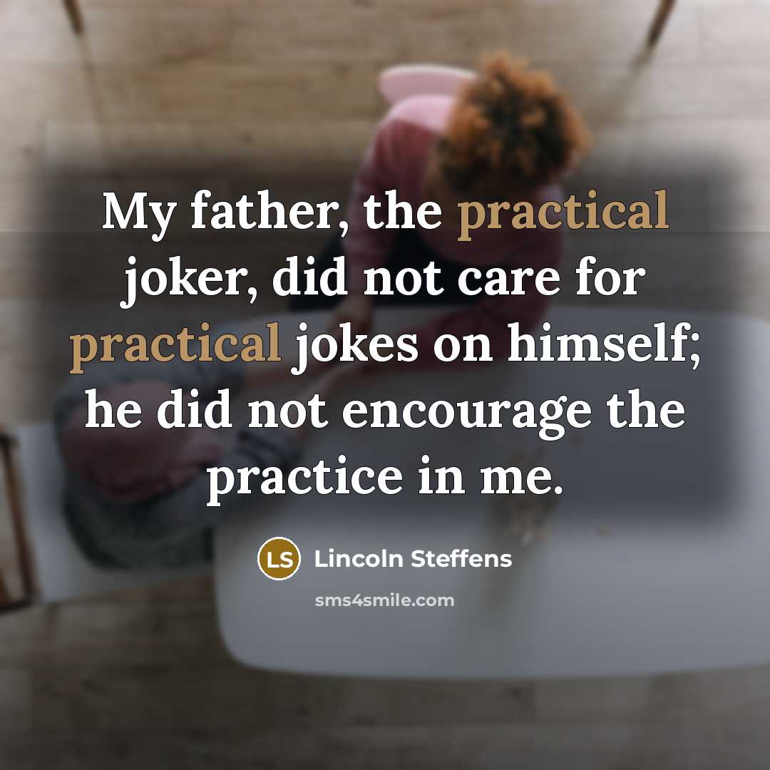 “My father, the practical joker, did not care for practical…” quote by Lincoln Steffens