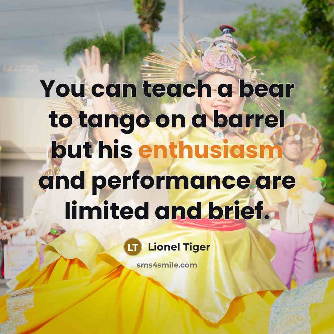 “You can teach a bear to tango on a barrel…” quote by Lionel Tiger
