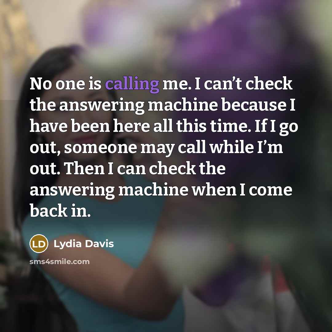 “No one is calling me. I can’t check the answering…” quote by Lydia Davis