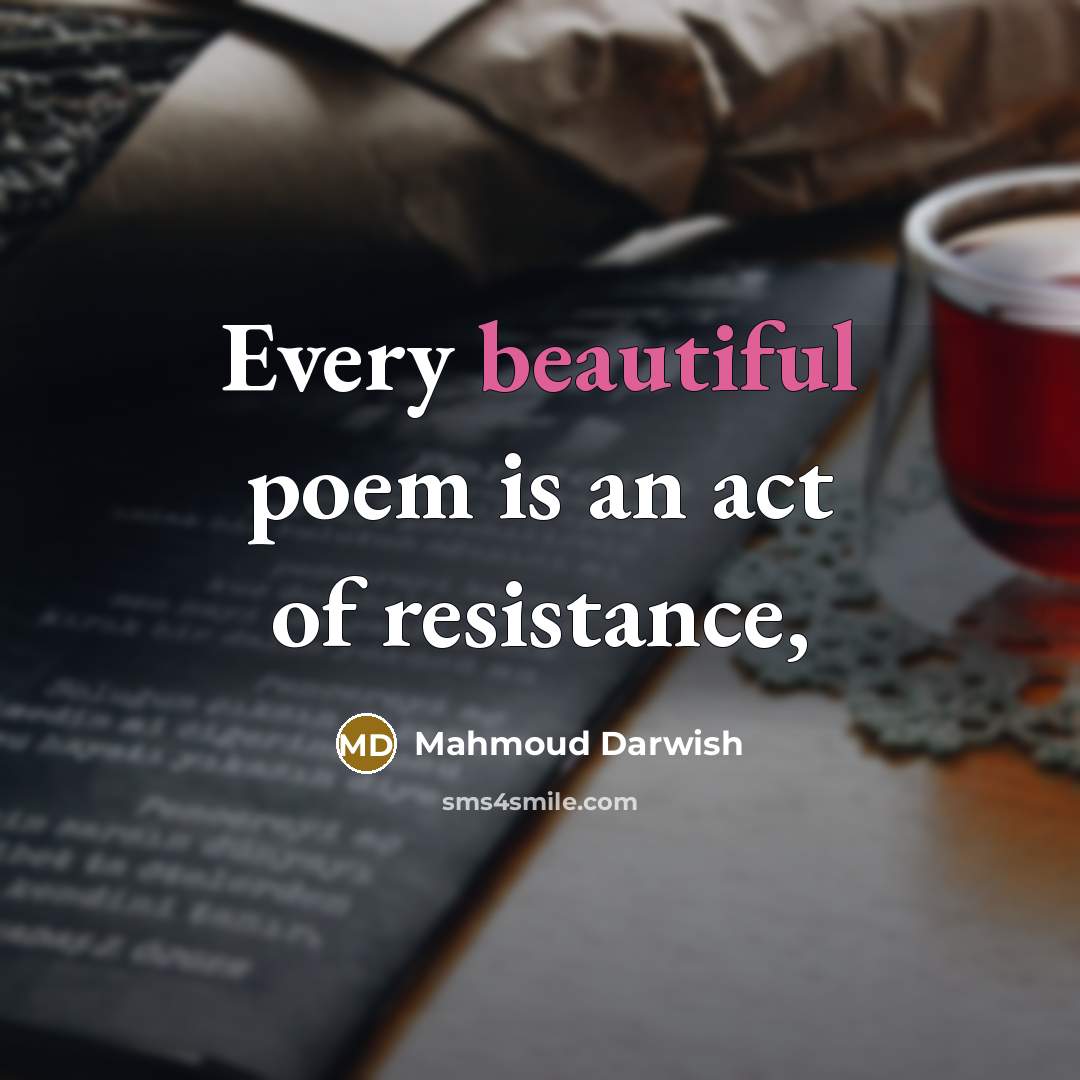 “Every beautiful poem is an act of resistance,…” quote by Mahmoud Darwish