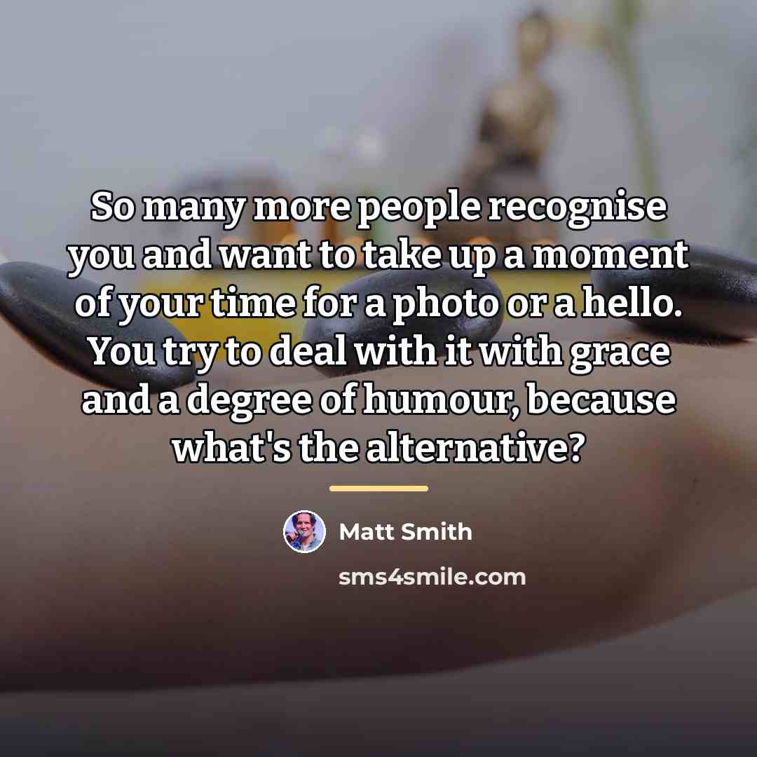 “So many more people recognise you and want to take…” quote by Matt Smith