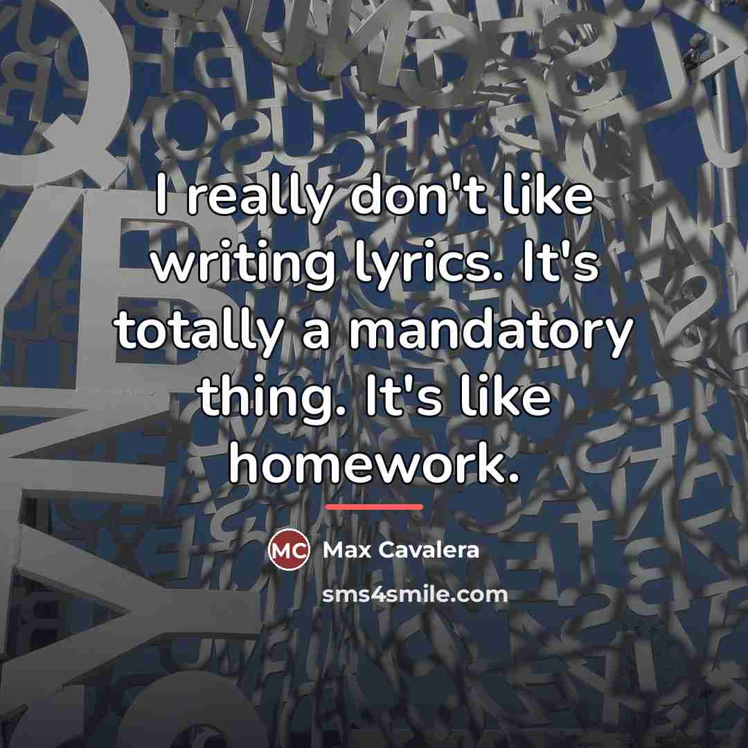 “I really don't like writing lyrics. It's totally a mandatory…” quote by Max Cavalera