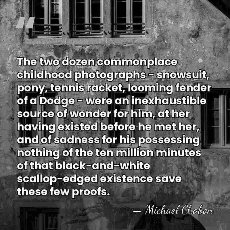 The two dozen commonplace childhood photographs - snowsuit, pony, tennis racket, looming&hellip; - Michael Chabon
