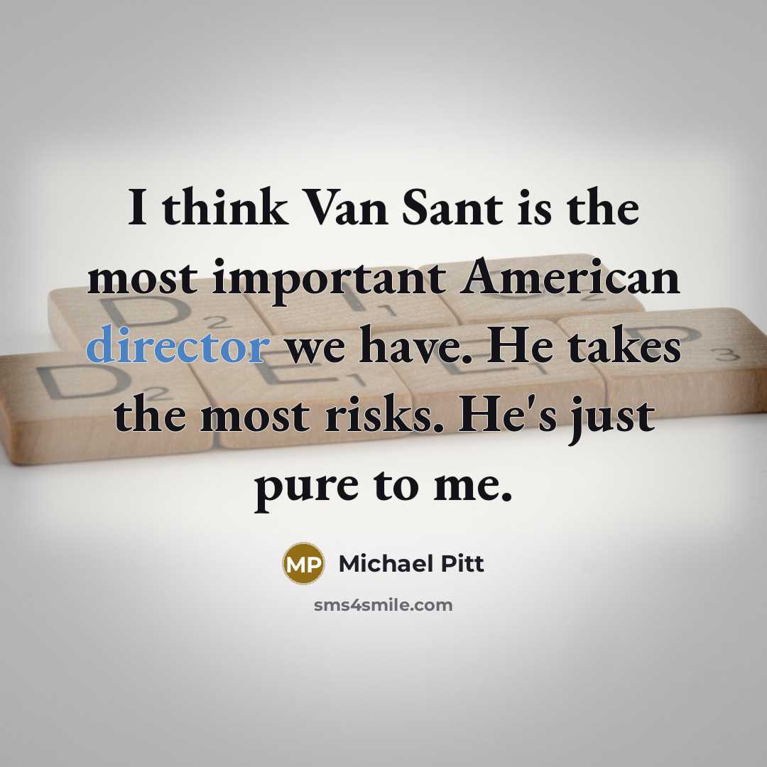 “I think Van Sant is the most important American director we have. He takes the most risks. He's just pure to me.” quote by Michael Pitt