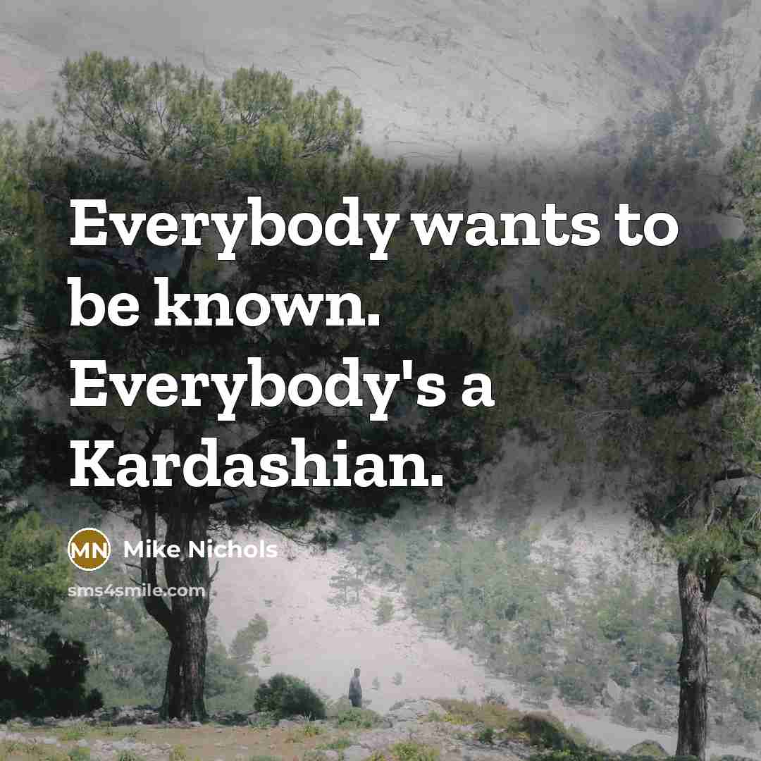 “Everybody wants to be known. Everybody's a Kardashian.…” quote by Mike Nichols