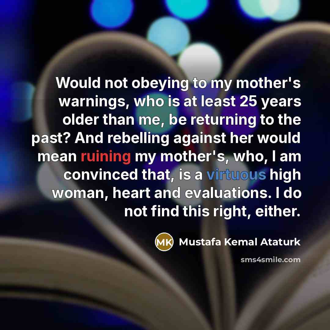“Would not obeying to my mother's warnings, who is at…” quote by Mustafa Kemal Ataturk