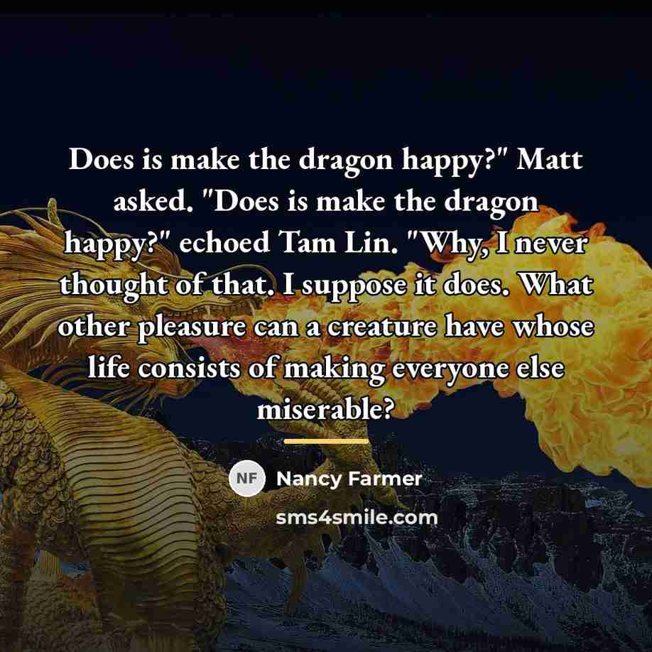 “Does is make the dragon happy?" Matt asked. "Does is…” quote by Nancy Farmer